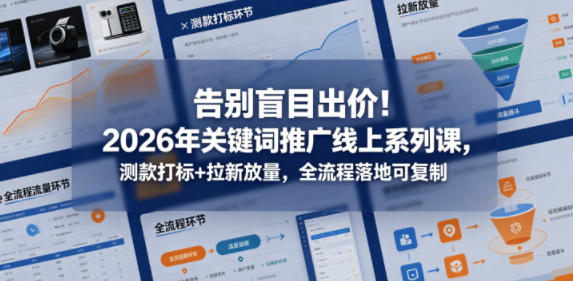 告别盲目出价！2026年关键词推广线上系列课，测款打标+拉新放量，全流程落地可复制|无忧资源社