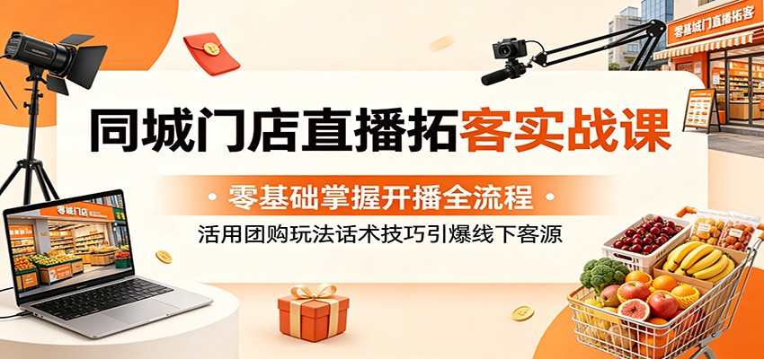 同城门店直播拓客实战课：零基础掌握开播全流程，活用团购玩法话术技巧引爆线下客源|无忧资源社