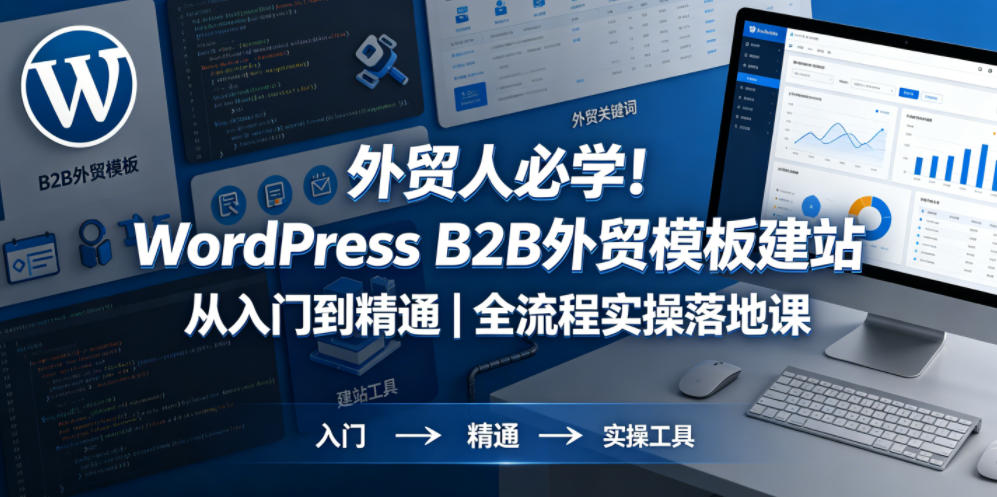 外贸人必学！WordPress B2B外贸模板建站从入门到精通｜全流程实操落地课|无忧资源社