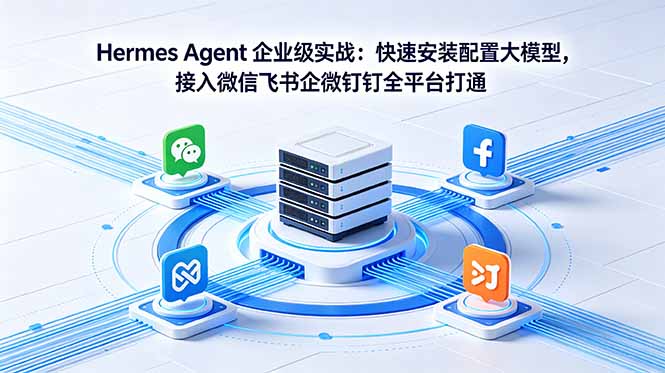 （18563期）Hermes Agent 企业级实战：快速安装配置大模型，接入微信飞书企微钉钉全平台打通|无忧资源社