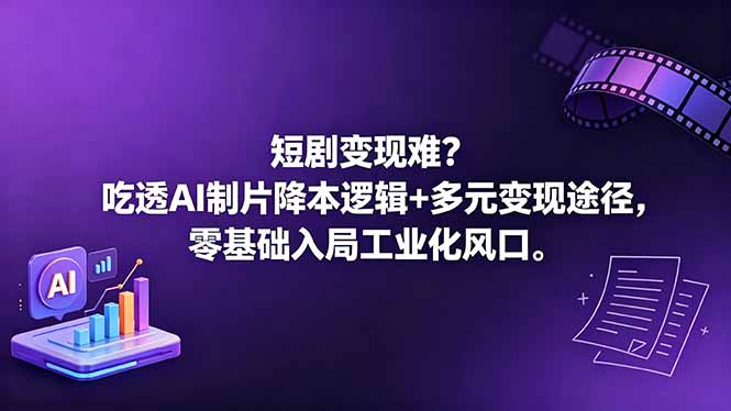（18539期）短剧变现难？吃透AI制片降本逻辑+多元变现途径，零基础入局工业化风口|无忧资源社