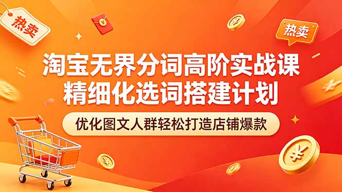 （18564期）淘宝无界分词高阶实战课 精细化选词搭建计划 优化图文人群轻松打造店铺爆款|无忧资源社