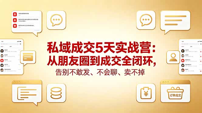 （18321期）私域成交5天实战营：从朋友圈到成交全闭环，告别不敢发、不会聊、卖不掉|无忧资源社
