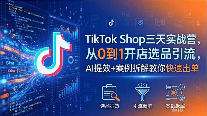 （18365期）TikTok Shop三天实战营2026年5月，从0到1开店选品引流，AI提效+案例拆解教你快速出单|无忧资源社