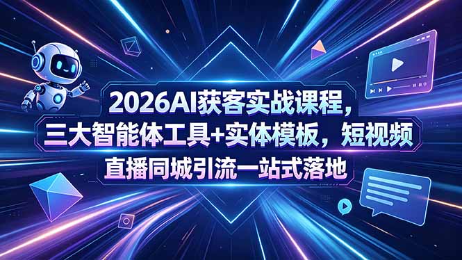 （18502期）2026AI获客实战课程，三大智能体工具+实体模板，短视频直播同城引流一站式落地|无忧资源社