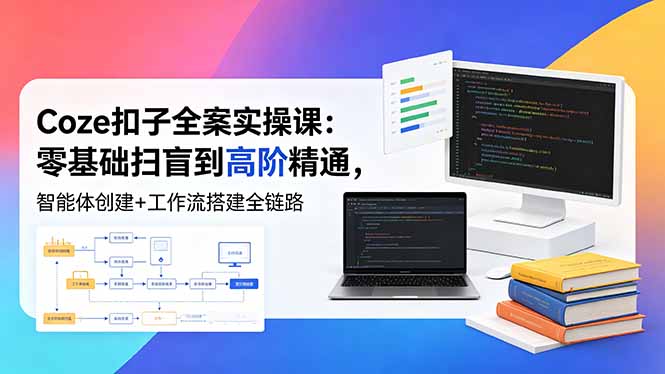 （18538期）Coze扣子全案实操课：零基础扫盲到高阶精通，智能体创建+工作流搭建全链路|无忧资源社