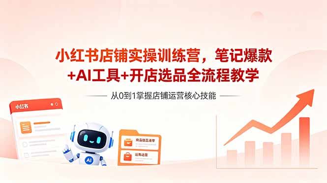 （18515期）小红书店铺实操训练营，笔记爆款+AI工具+开店选品全流程教学|无忧资源社