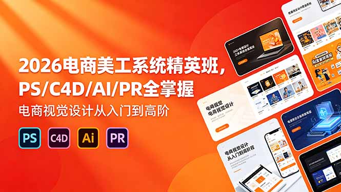 （18504期）2026电商美工系统精英班，PS/C4D/AI/PR全掌握，电商视觉设计从入门到高阶|无忧资源社
