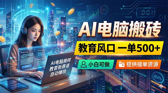 (18608期)AI电脑搬砖,教育风口一单500+,小白可做,提供接单资源|无忧资源社