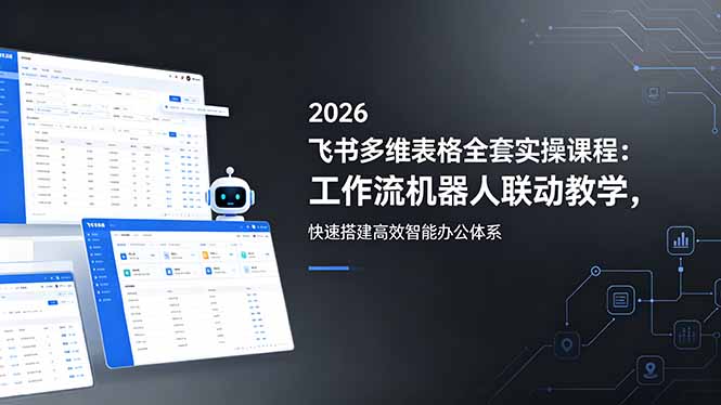 （18541期）2026飞书多维表格全套实操课程：工作流机器人联动教学，快速搭建高效智能办公体系|无忧资源社