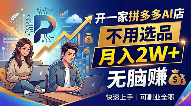 （18520期）开一家拼多多AI店，不用选品，月入2W+，无脑赚，可副业全职|无忧资源社