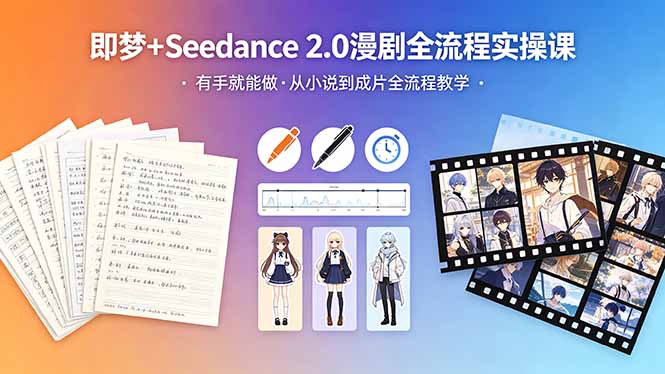 （18358期）即梦+Seedance 2.0漫剧全流程实操课，有手就能做，从小说到成片全流程教学|无忧资源社