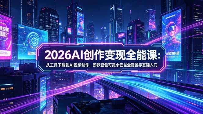 （18553期）2026AI创作变现全能课-更新5月：从工具下载到AI视频制作，即梦豆包可灵小云雀全覆盖零基础入门|无忧资源社