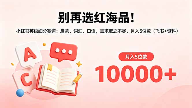 （18410期）别再选红海品！小红书英语细分赛道：启蒙、词汇、口语，需求取之不尽，月入5位数（飞书+资料）|无忧资源社