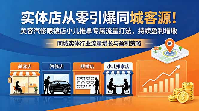 （18592期）实体店从零引爆同城客源！美容汽修眼镜店小儿推拿专属流量打法，持续盈利增收|无忧资源社