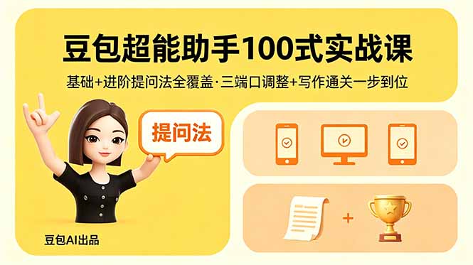 （18413期）豆包超能助手100式实战课，基础+进阶提问法全覆盖，三端口调整+写作通关一步到位|无忧资源社