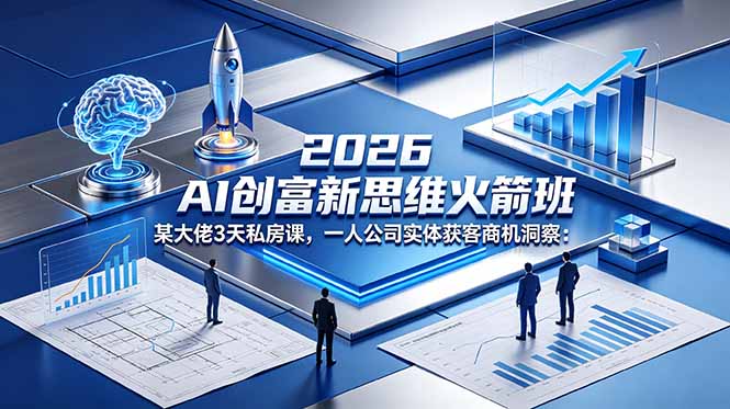 （18559期）2026 AI 创富新思维火箭班：某大佬3天私房课，一人公司实体获客商机洞察|无忧资源社