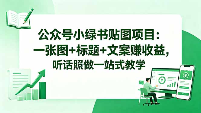 （18527期）公众号小绿书贴图项目：一张图+标题+文案赚收益，听话照做一站式教学|无忧资源社