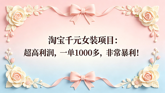 （18388期）淘宝千元女装项目：超高利润，一单1000多，非常暴利！|无忧资源社