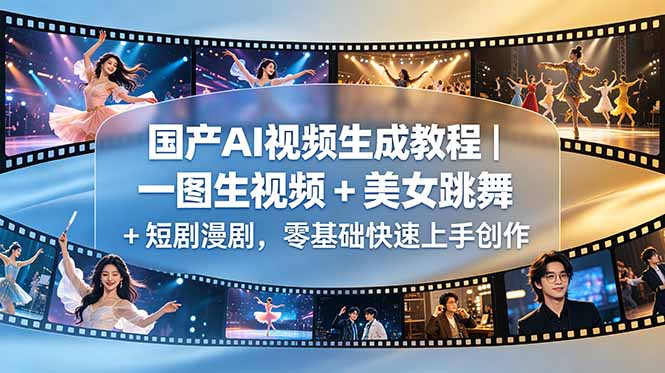 （18675期）国产AI视频生成教程｜一图生视频 + 美女跳舞 + 短剧漫剧，零基础快速上手创作|无忧资源社