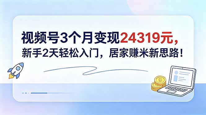 （18585期）视频号3个月变现24319元，新手2天轻松入门，居家赚米新思路！|无忧资源社