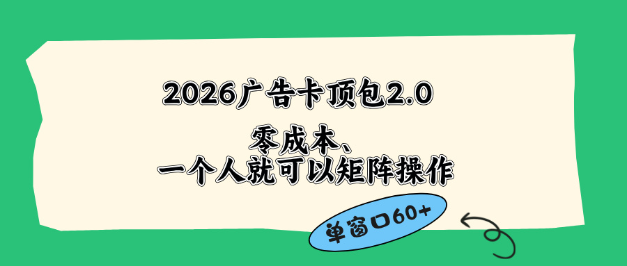 （18450期）2026广告卡顶包2.0玩法，单窗口60+零成本、简单好操作，直接省略复杂人工步骤|无忧资源社