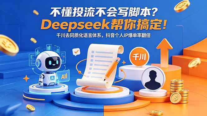 （18625期）不懂投流不会写脚本？Deepseek帮你搞定！千川去同质化语言体系，抖音个人IP爆单率翻倍|无忧资源社