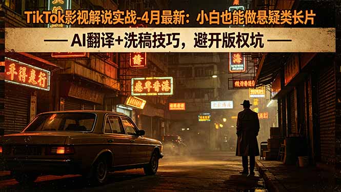 （18277期）TikTok影视解说实战-4月最新：小白也能做悬疑类长片，AI翻译+洗稿技巧，避开版权坑|无忧资源社