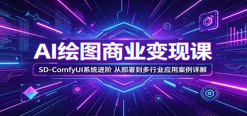 AI绘图商业变现课：SD-ComfyUI系统进阶，从部署到多行业应用案例详解|无忧资源社