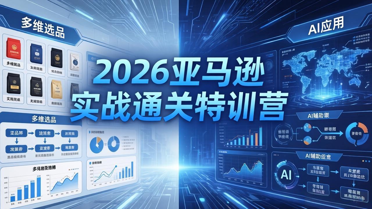 （18374期）2026亚马逊实战通关特训营-5月8更新，多维选品+渐进式打法+AI应用，从0到1打造盈利店铺|无忧资源社