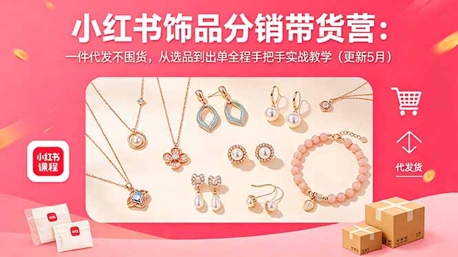 （18626期）小红书饰品分销带货营：一件代发不囤货，从选品到出单全程手把手实战教学（更新5月）|无忧资源社