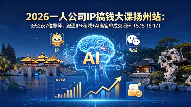 （18587期）2026一人公司IP搞钱大课扬州站：3天2夜7位导师，跑通IP+私域+AI高客单成交闭环（5.15-16-17）|无忧资源社