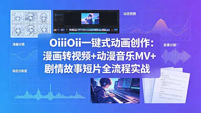 （18679期）OiiOii一键式动画创作：漫画转视频+动漫音乐MV+剧情故事短片全流程实战|无忧资源社