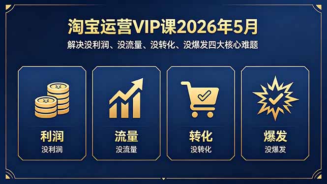 （18338期）淘宝运营VIP课2026年5月：解决没利润、没流量、没转化、没爆发四大核心难题|无忧资源社