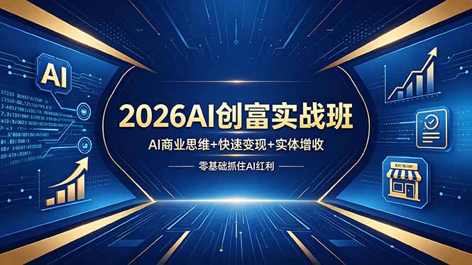（18318期）2026AI创富实战班，AI商业思维+快速变现+实体增收，零基础抓住AI红利|无忧资源社