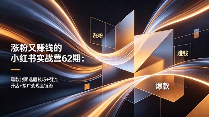 （18640期）涨粉又赚钱的小红书实战营62期：爆款封面选题技巧+引流开店+接广变现全链路|无忧资源社