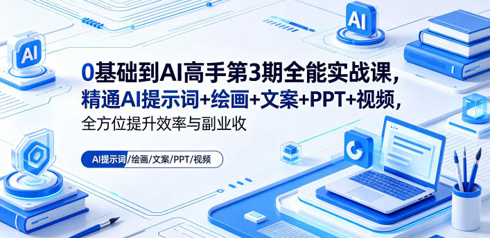 0基础到AI高手第3期全能实战课，精通AI提示词+绘画+文案+PPT+视频，全方位提升效率与副业收益|无忧资源社