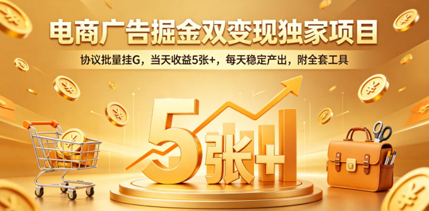 电商广告掘金双变现独家项目，协议批量挂G，当天收益5张+，每天稳定产出，附全套工具【揭秘】|无忧资源社