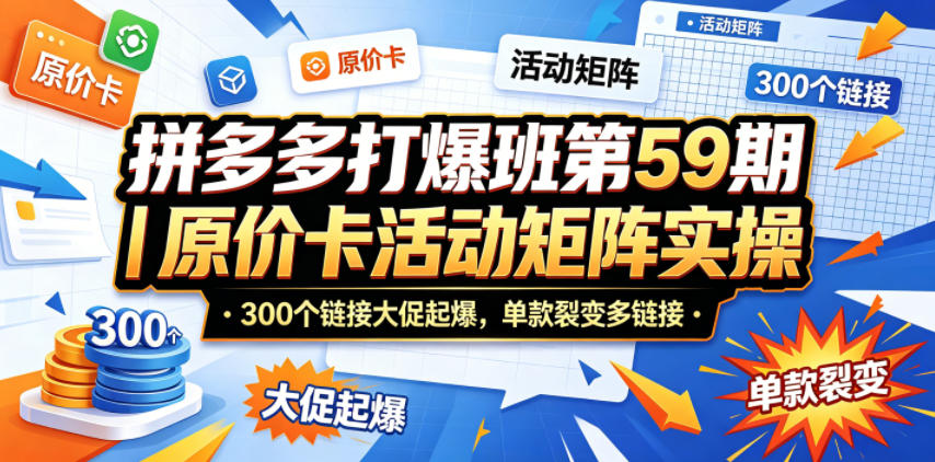 拼多多打爆班第59期｜原价卡活动矩阵实操，300个链接大促起爆，单款裂变多链接|无忧资源社