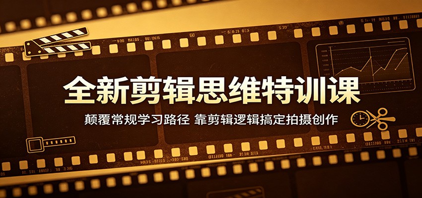 全新剪辑思维特训课：颠覆常规学习路径，靠剪辑逻辑搞定拍摄创作|无忧资源社