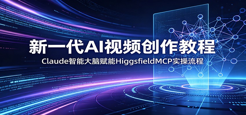 新一代AI视频创作教程：Claude智能大脑赋能，HiggsfieldMCP实操流程|无忧资源社