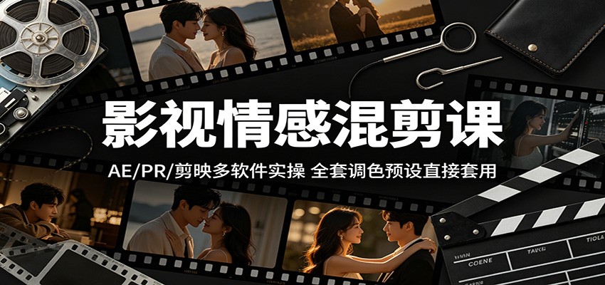 影视情感混剪课：AE/PR/剪映多软件实操，全套调色预设直接套用|无忧资源社