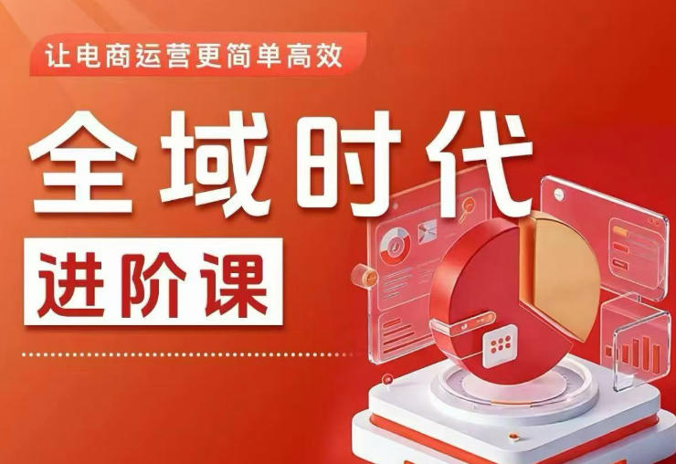 全域时代进阶课，更简单高效的全域投放实操，让电商运营更简单高效|无忧资源社