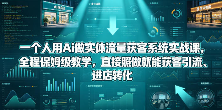 一个人用Ai做实体流量获客系统实战课，全程保姆级教学，直接照做就能获客引流、进店转化|无忧资源社