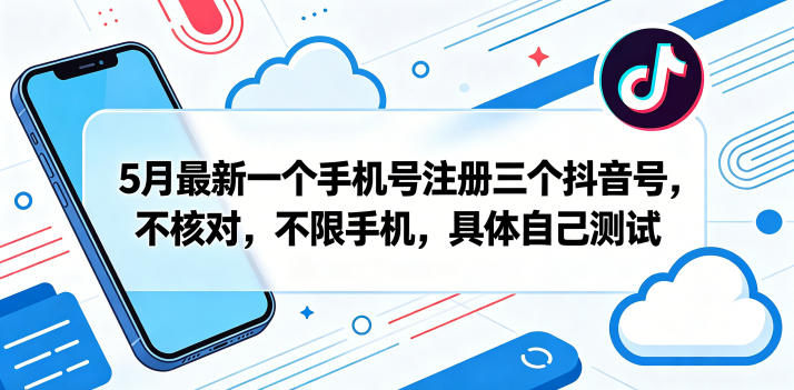 5月最新一个手机号注册三个抖音号，不核对，不限手机，具体自己测试|无忧资源社