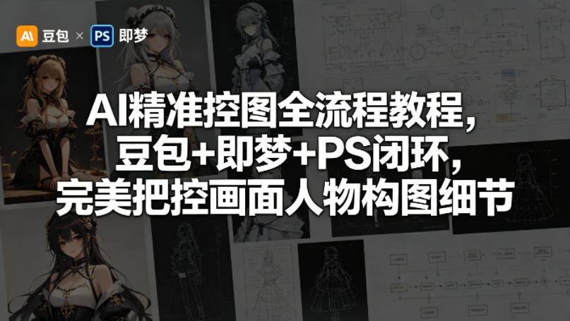 AI精准控图全流程教程，豆包+即梦+PS闭环，完美把控画面人物构图细节|无忧资源社