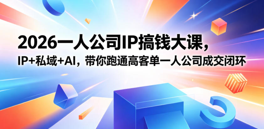 2026一人公司IP搞钱大课扬州站，IP+私域+AI，带你跑通高客单一人公司成交闭环（5.15-16-17）|无忧资源社