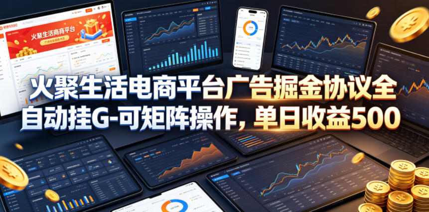火聚生活电商平台广告掘金协议全自动挂G-可矩阵操作，单日收益5张+【揭秘】|无忧资源社