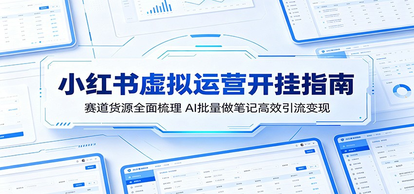 小红书虚拟运营开挂指南：赛道货源全面梳理，AI批量做笔记高效引流变现|无忧资源社