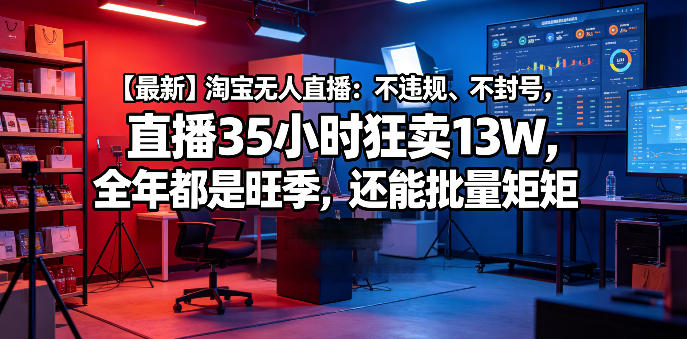 【最新】淘宝无人直播：不违规、不封号，直播35小时狂卖13W，全年都是旺季，还能批量矩阵操作【揭秘】|无忧资源社